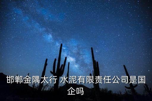 邯鄲金隅太行 水泥有限責(zé)任公司是國(guó)企嗎