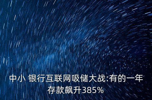 中小 銀行互聯(lián)網(wǎng)吸儲大戰(zhàn):有的一年存款飆升385%