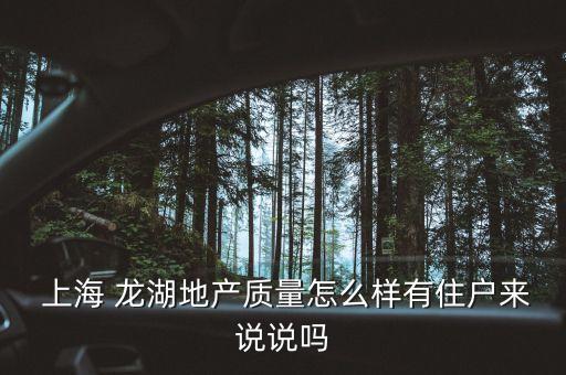  上海 龍湖地產(chǎn)質(zhì)量怎么樣有住戶來說說嗎