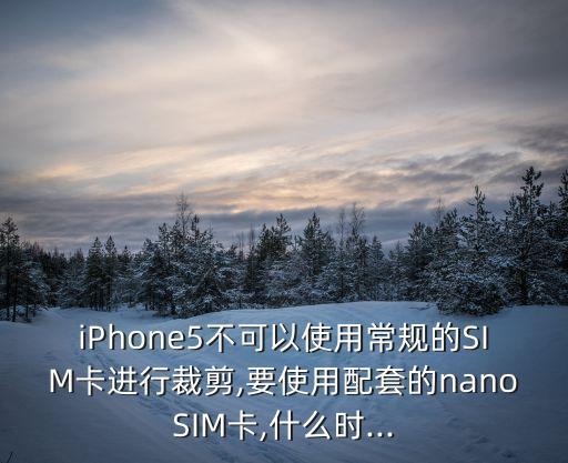 iPhone5不可以使用常規(guī)的SIM卡進(jìn)行裁剪,要使用配套的nanoSIM卡,什么時...