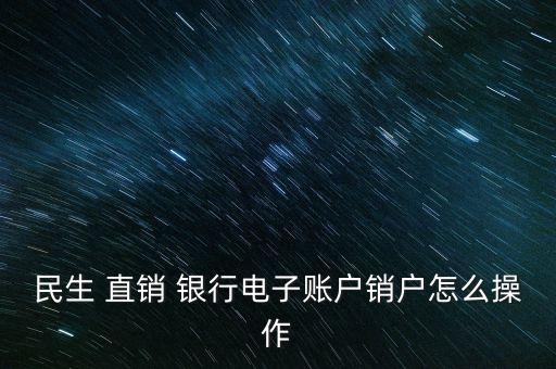 民生 直銷 銀行電子賬戶銷戶怎么操作