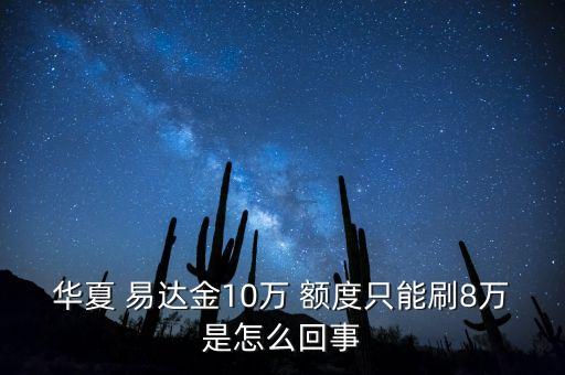 華夏 易達(dá)金10萬 額度只能刷8萬是怎么回事