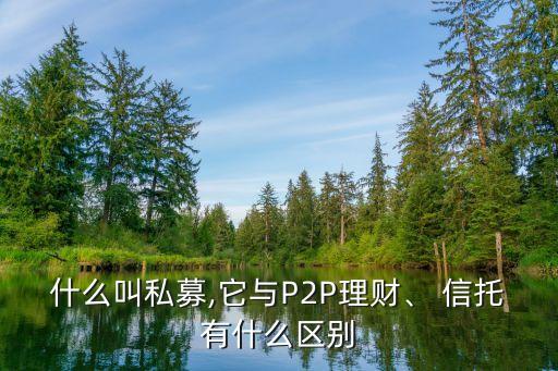 什么叫私募,它與P2P理財(cái)、 信托有什么區(qū)別