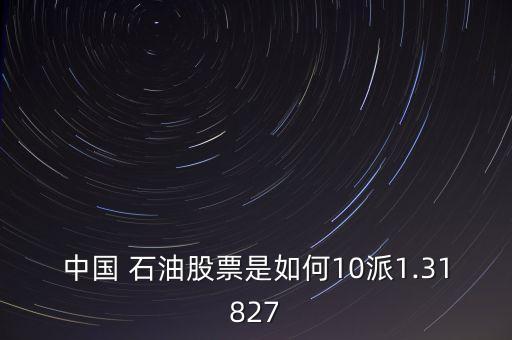 中國(guó) 石油股票是如何10派1.31827