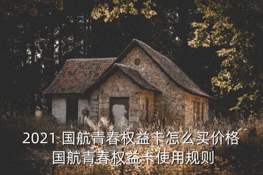 2021 國航青春權(quán)益卡怎么買價(jià)格 國航青春權(quán)益卡使用規(guī)則