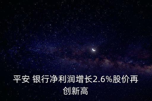 平安 銀行凈利潤(rùn)增長(zhǎng)2.6%股價(jià)再創(chuàng)新高