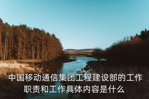  中國移動通信集團工程建設(shè)部的工作職責(zé)和工作具體內(nèi)容是什么