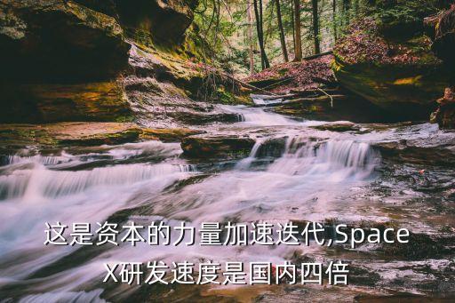 這是資本的力量加速迭代,SpaceX研發(fā)速度是國(guó)內(nèi)四倍