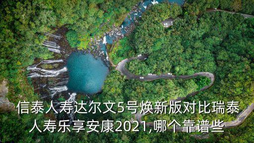  信泰人壽達(dá)爾文5號(hào)煥新版對(duì)比瑞泰人壽樂(lè)享安康2021,哪個(gè)靠譜些