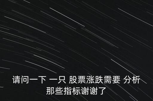 請問一下 一只 股票漲跌需要 分析那些指標謝謝了