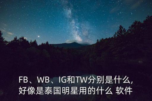 FB、WB、IG和TW分別是什么,好像是泰國(guó)明星用的什么 軟件