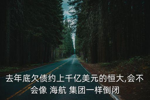 去年底欠債約上千億美元的恒大,會不會像 海航 集團(tuán)一樣倒閉