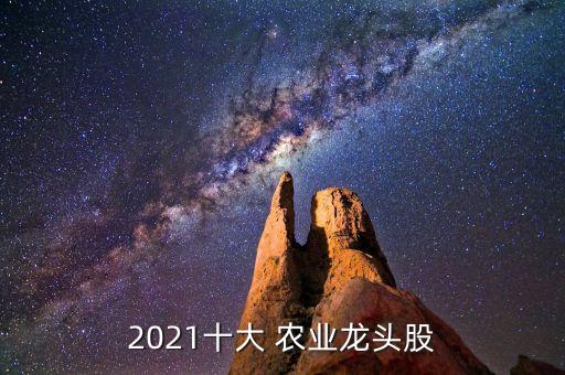 2021十大 農(nóng)業(yè)龍頭股