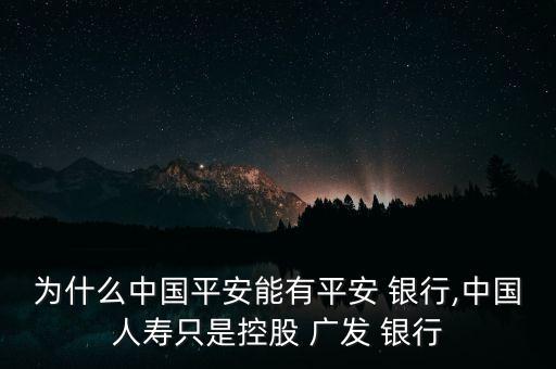 為什么中國平安能有平安 銀行,中國人壽只是控股 廣發(fā) 銀行