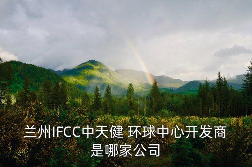 蘭州IFCC中天健 環(huán)球中心開發(fā)商是哪家公司