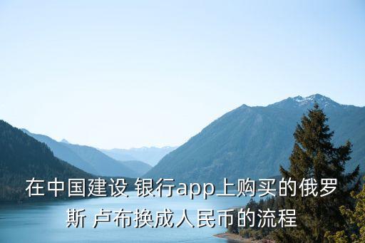 在中國建設(shè) 銀行app上購買的俄羅斯 盧布換成人民幣的流程