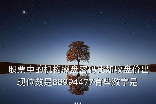  股票中的機構操盤密碼比如收盤價出現(xiàn)位數(shù)是88994477有些數(shù)字是...