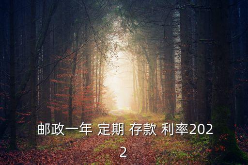 郵政銀行定期存款利率最新,2022年郵政銀行定期存款利率