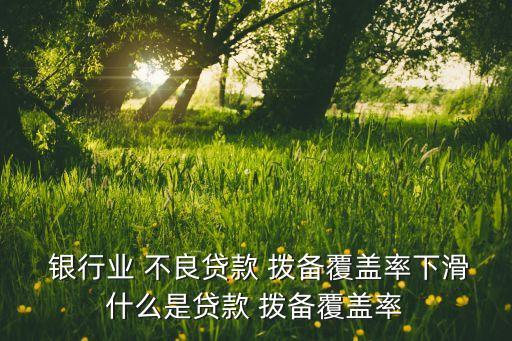  銀行業(yè) 不良貸款 撥備覆蓋率下滑什么是貸款 撥備覆蓋率