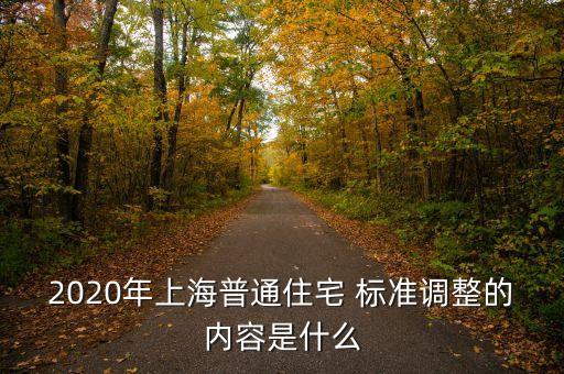 2020年上海普通住宅 標(biāo)準(zhǔn)調(diào)整的內(nèi)容是什么