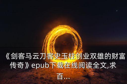 《劍客馬云刀客史玉柱創(chuàng)業(yè)雙雄的財(cái)富傳奇》epub下載在線閱讀全文,求百...