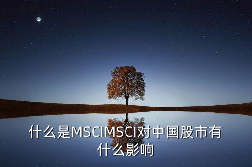 什么是MSCIMSCI對中國股市有什么影響