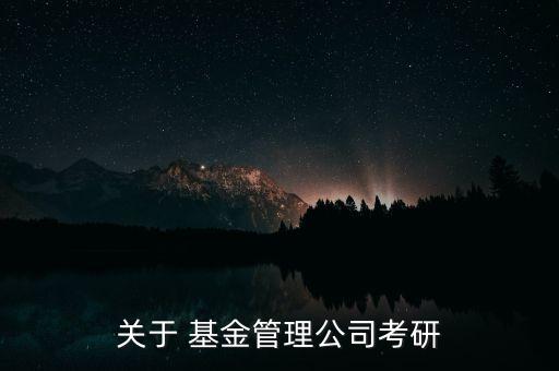 關(guān)于 基金管理公司考研