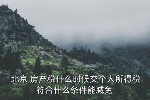  北京 房產(chǎn)稅什么時(shí)候交個(gè)人所得稅符合什么條件能減免