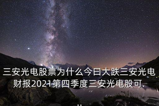 三安光電股票為什么今曰大跌三安光電財(cái)報(bào)2021第四季度三安光電股可...