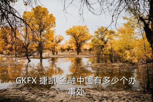 GKFX 捷凱 金融中國有多少個(gè)辦事處