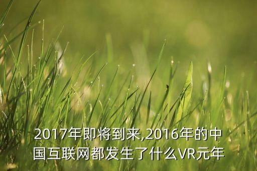 2017年即將到來,2016年的中國互聯(lián)網(wǎng)都發(fā)生了什么VR元年