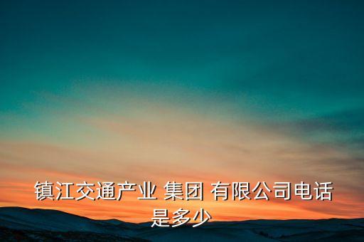  鎮(zhèn)江交通產(chǎn)業(yè) 集團(tuán) 有限公司電話是多少