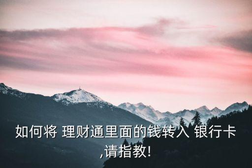 如何將 理財(cái)通里面的錢(qián)轉(zhuǎn)入 銀行卡,請(qǐng)指教!