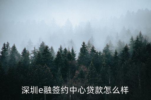 深圳e融簽約中心貸款怎么樣