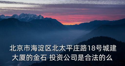  北京市海淀區(qū)北太平莊路18號城建大廈的金石 投資公司是合法的么