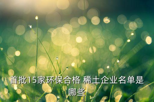 首批15家環(huán)保合格 稀土企業(yè)名單是哪些