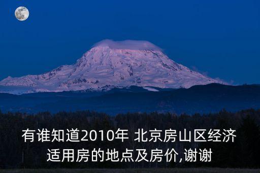 有誰(shuí)知道2010年 北京房山區(qū)經(jīng)濟(jì)適用房的地點(diǎn)及房?jī)r(jià),謝謝