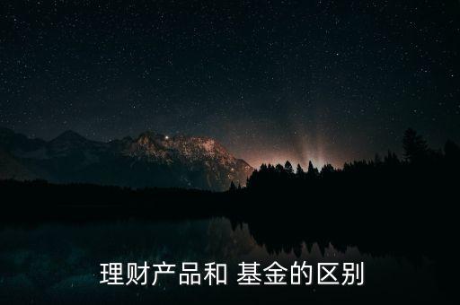  理財產(chǎn)品和 基金的區(qū)別