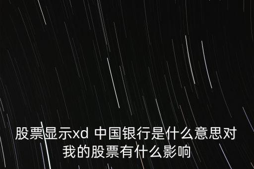 股票顯示xd 中國銀行是什么意思對(duì)我的股票有什么影響