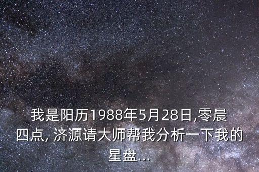 我是陽(yáng)歷1988年5月28日,零晨四點(diǎn), 濟(jì)源請(qǐng)大師幫我分析一下我的星盤(pán)...