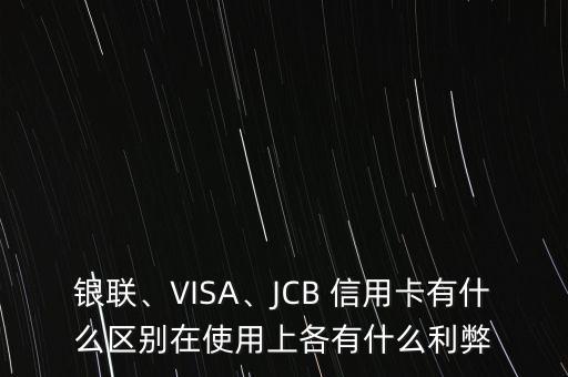 銀聯(lián)、VISA、JCB 信用卡有什么區(qū)別在使用上各有什么利弊