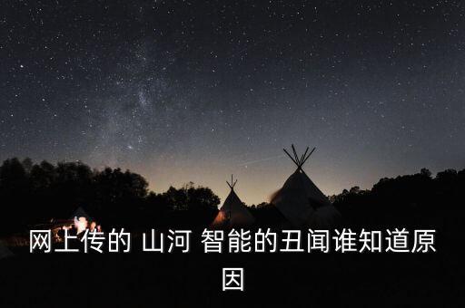 網(wǎng)上傳的 山河 智能的丑聞誰知道原因