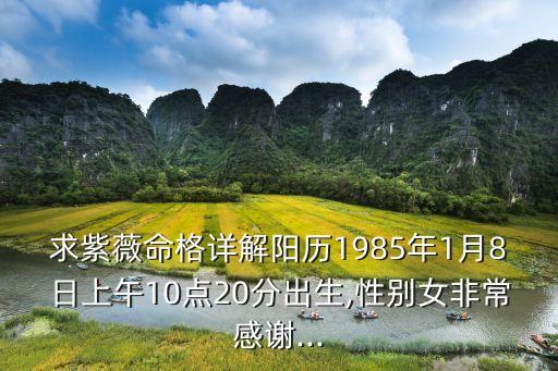 求紫薇命格詳解陽(yáng)歷1985年1月8日上午10點(diǎn)20分出生,性別女非常感謝...