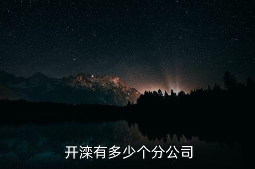  開(kāi)灤有多少個(gè)分公司