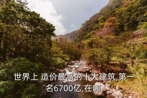  世界上 造價最高的十大建筑,第一名6700億,在哪