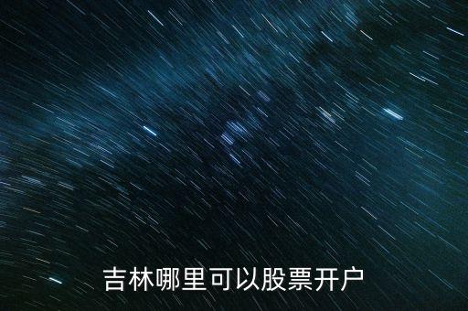 吉林哪里可以股票開戶