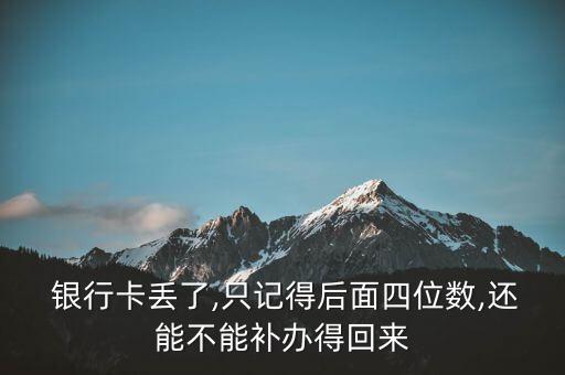  銀行卡丟了,只記得后面四位數(shù),還能不能補(bǔ)辦得回來(lái)