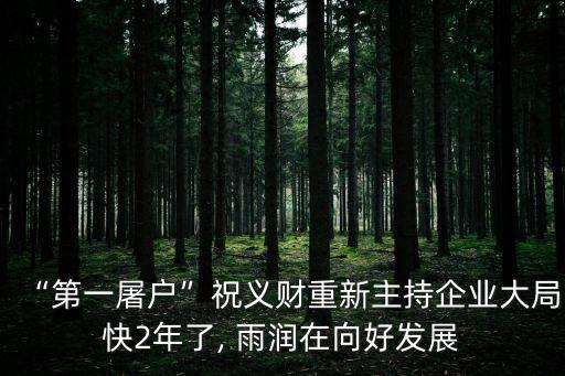 “第一屠戶”祝義財(cái)重新主持企業(yè)大局快2年了, 雨潤(rùn)在向好發(fā)展