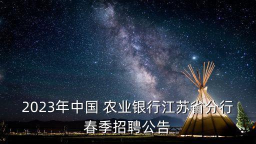 2023年中國 農(nóng)業(yè)銀行江蘇省分行春季招聘公告