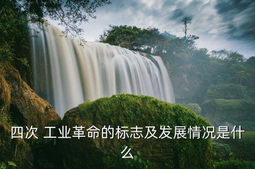 四次 工業(yè)革命的標(biāo)志及發(fā)展情況是什么